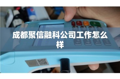成都聚信融科公司工作怎么樣