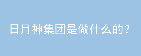 日月神集團是做什么的?