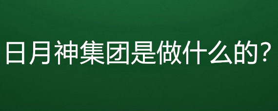 日月神集團(tuán)是做什么的?